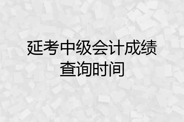 延考中级会计成绩查询时间