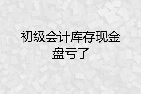 初级会计库存现金盘亏了