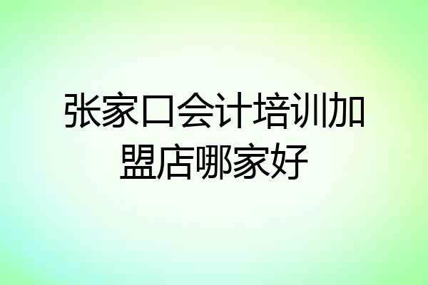 张家口会计培训加盟店哪家好