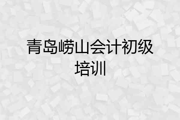 青岛崂山会计初级培训