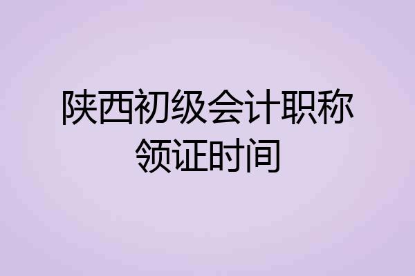 陕西初级会计职称领证时间