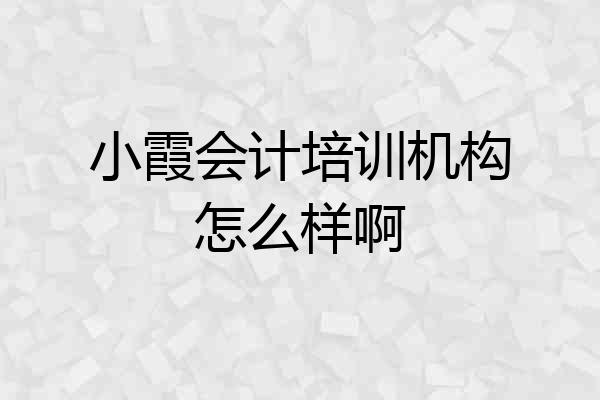 小霞会计培训机构怎么样啊