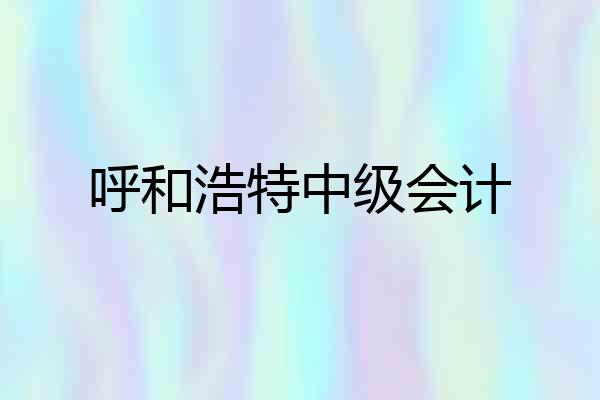 呼和浩特中级会计