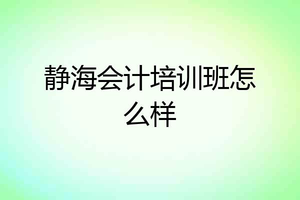 静海会计培训班怎么样