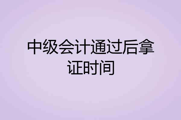 中级会计通过后拿证时间