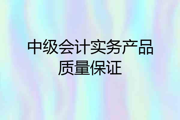 中级会计实务产品质量保证
