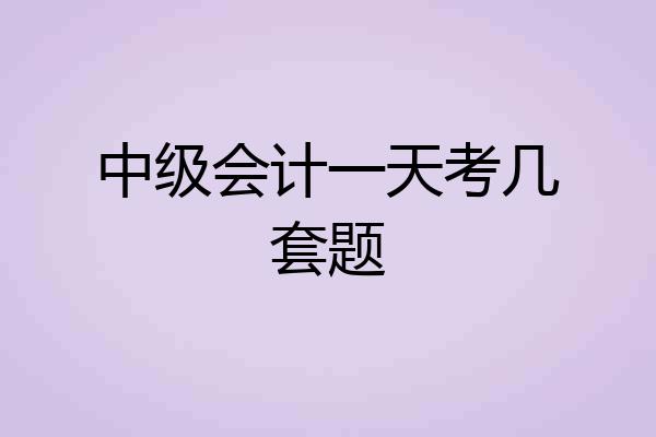 中级会计一天考几套题