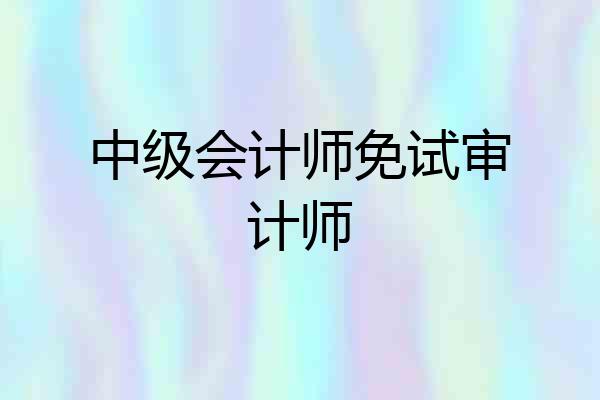 中级会计师免试审计师