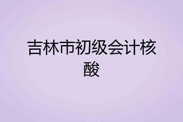 吉林市初级会计核酸