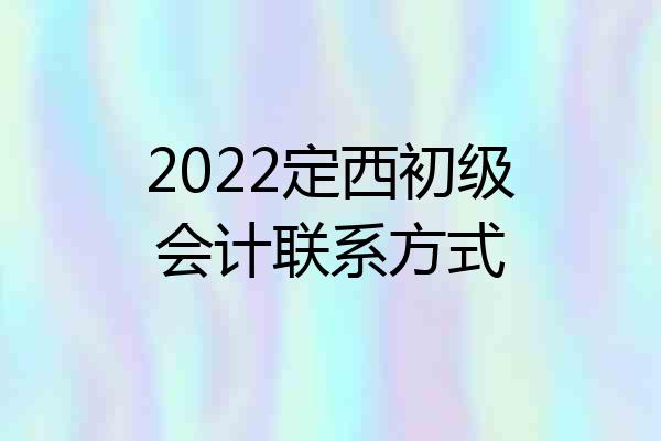 2022定西初级会计联系方式