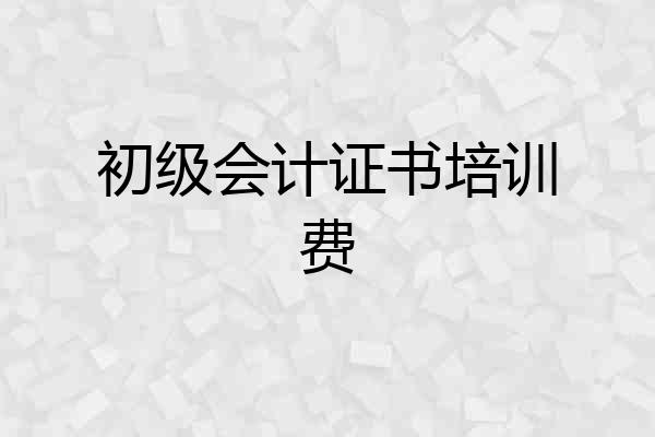 初级会计证书培训费