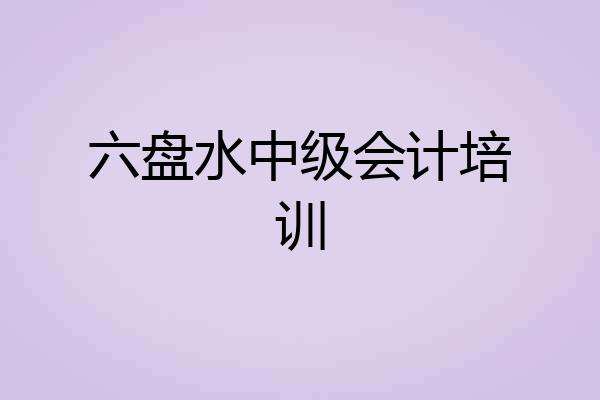 六盘水中级会计培训