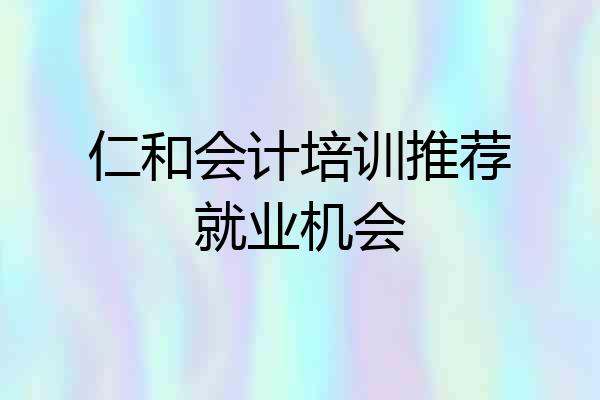 仁和会计培训推荐就业机会