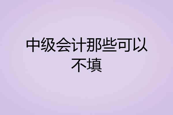 中级会计那些可以不填