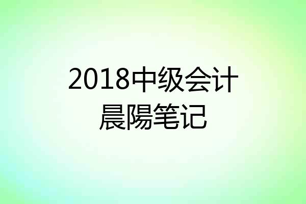 2018中级会计晨陽笔记