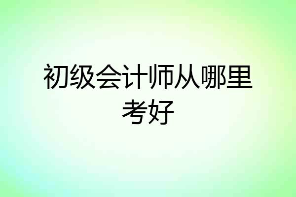 初级会计师从哪里考好