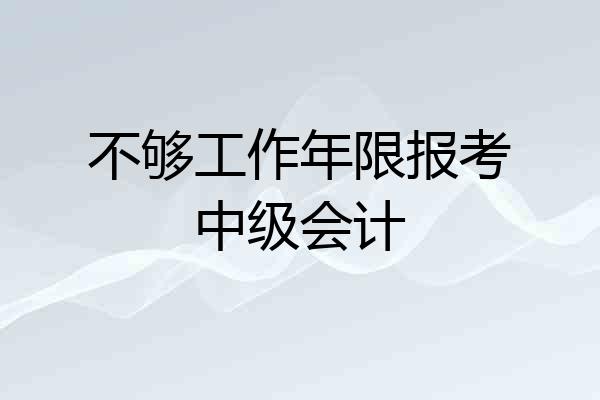 不够工作年限报考中级会计