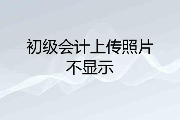 初级会计上传照片不显示