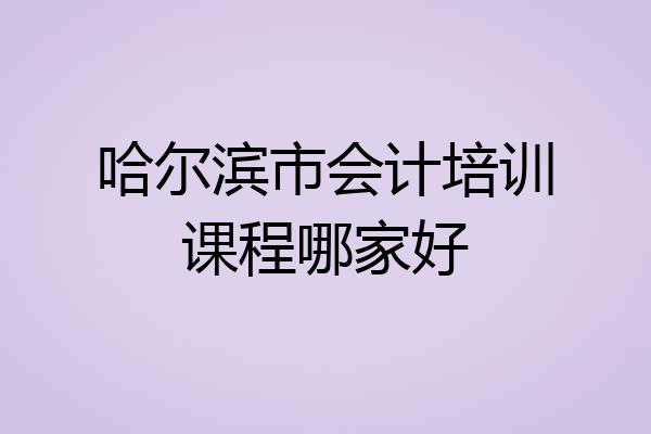 哈尔滨市会计培训课程哪家好