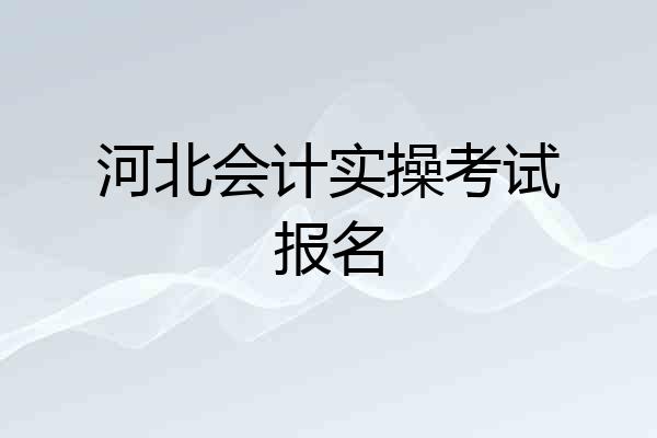 河北会计实操考试报名