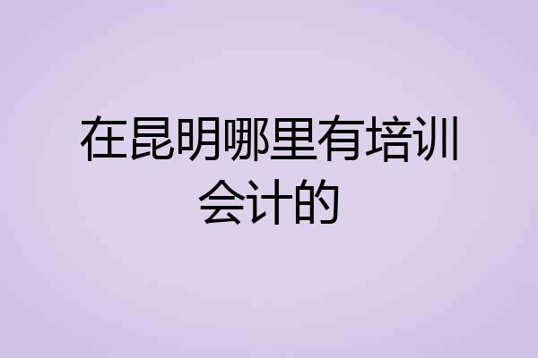 在昆明哪里有培训会计的