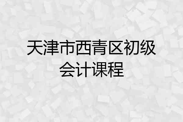 天津市西青区初级会计课程