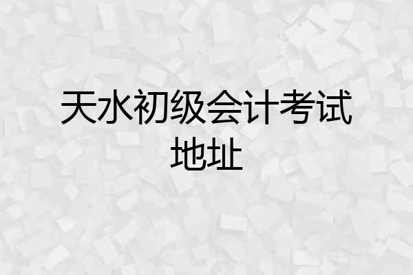天水初级会计考试地址
