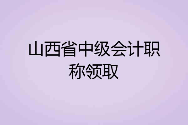 山西省中级会计职称领取