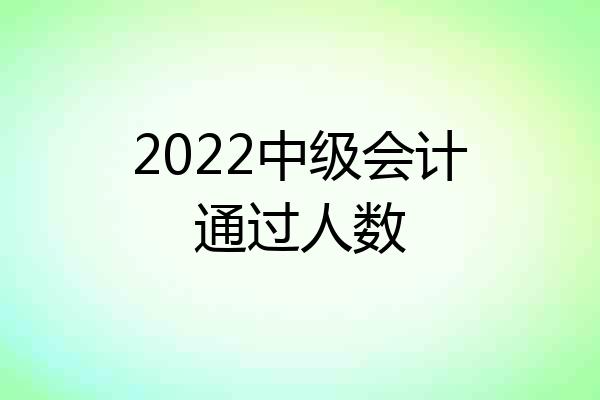 2022中级会计通过人数