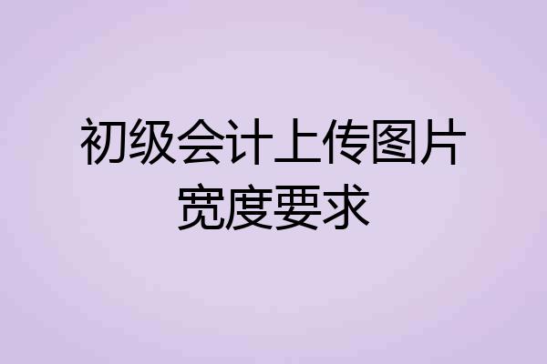 初级会计上传图片宽度要求
