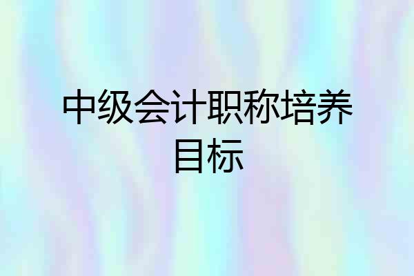 中级会计职称培养目标