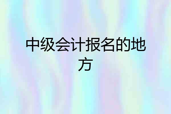 中级会计报名的地方