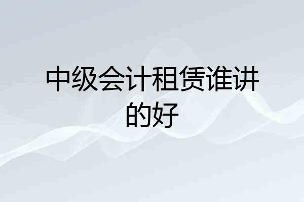 中级会计租赁谁讲的好