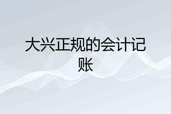 大兴正规的会计记账