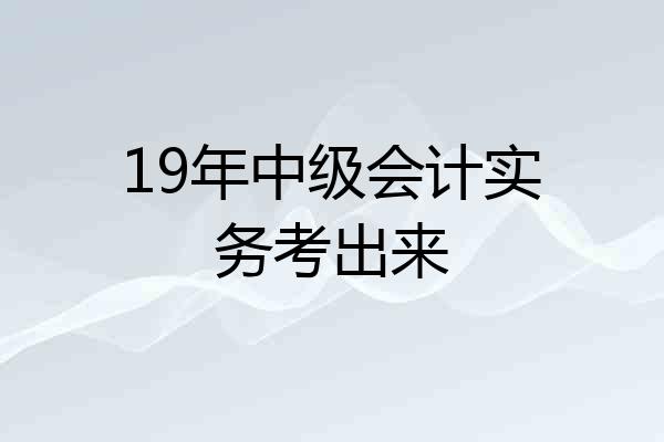 19年中级会计实务考出来