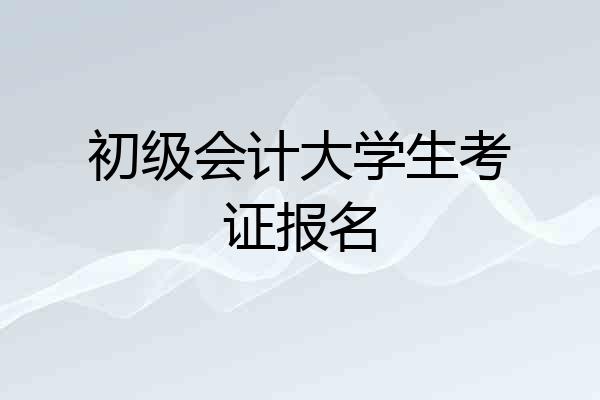 初级会计大学生考证报名