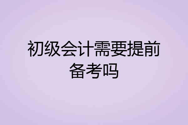 初级会计需要提前备考吗