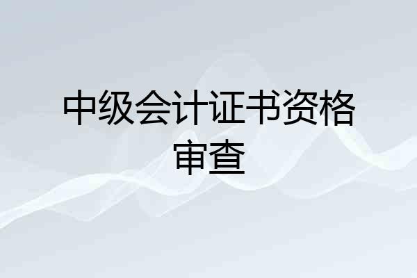 中级会计证书资格审查