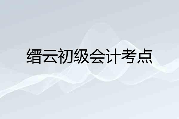 缙云初级会计考点