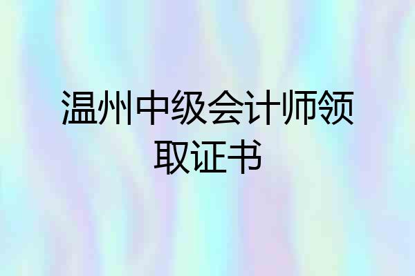 温州中级会计师领取证书