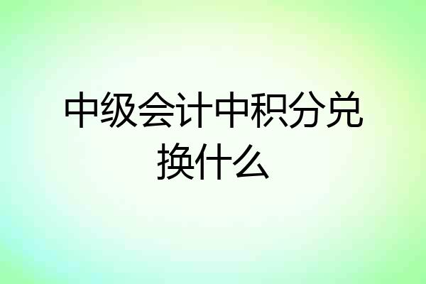 中级会计中积分兑换什么