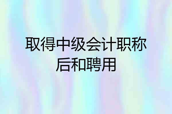 取得中级会计职称后和聘用