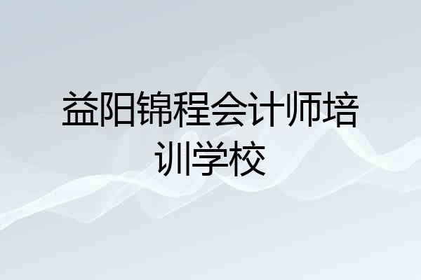 益阳锦程会计师培训学校