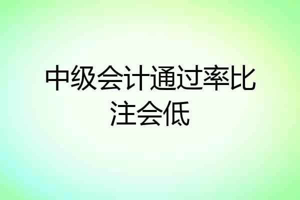 中级会计通过率比注会低