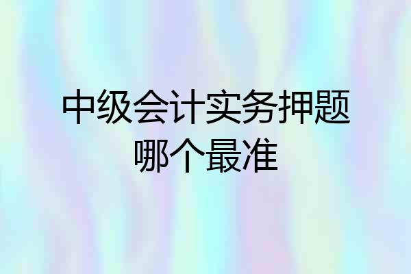 中级会计实务押题哪个最准