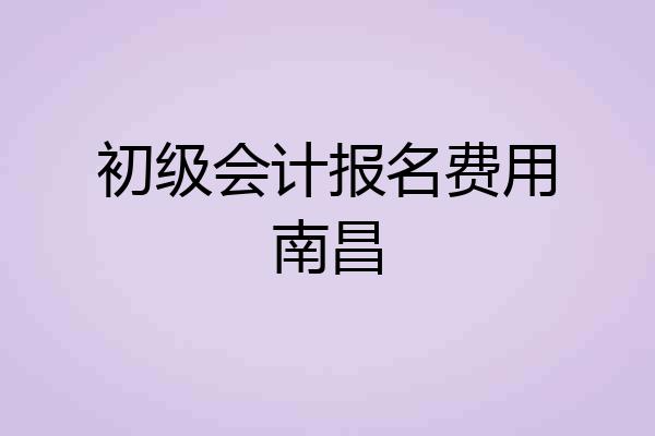 初级会计报名费用南昌