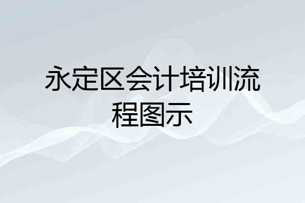 永定区会计培训流程图示
