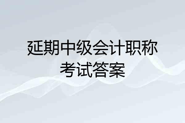 延期中级会计职称考试答案