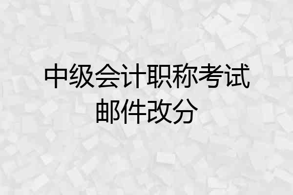 中级会计职称考试邮件改分