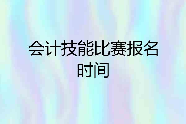 会计技能比赛报名时间